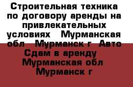 Строительная техника по договору аренды на привлекательных условиях - Мурманская обл., Мурманск г. Авто » Сдам в аренду   . Мурманская обл.,Мурманск г.